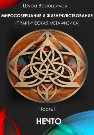 Шура Ворошилов, Миросозерцание и жизнечувствование (практическая метафизика). Часть II. НЕЧТО